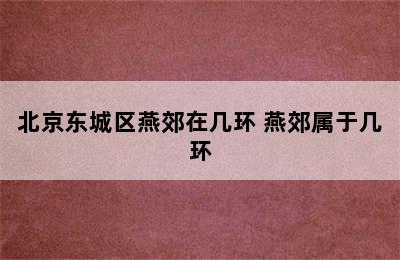 北京东城区燕郊在几环 燕郊属于几环